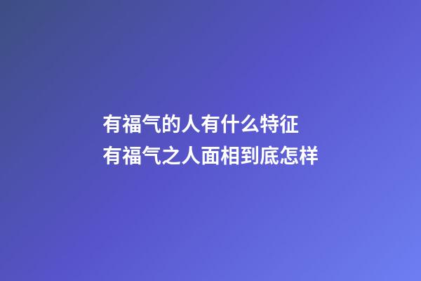 有福气的人有什么特征  有福气之人面相到底怎样